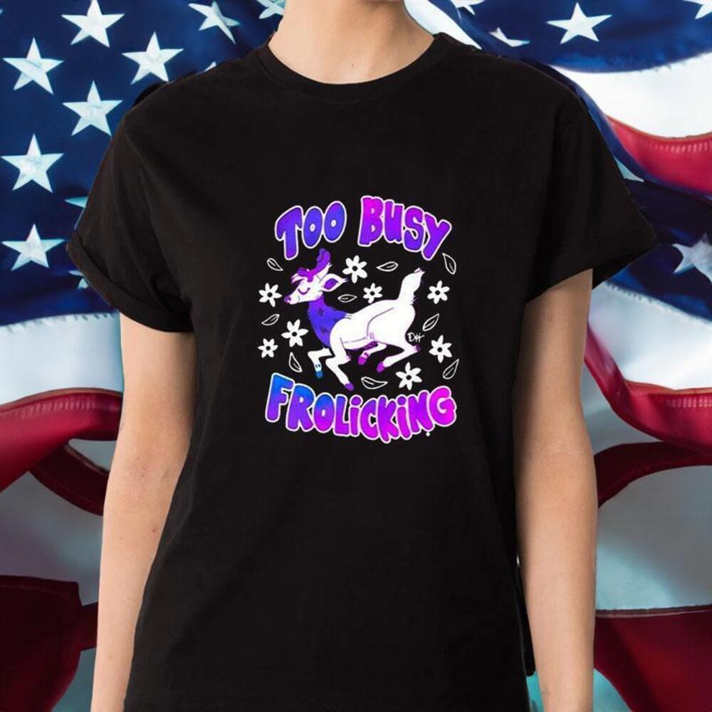 Too Busy Frolicking Tshirt
